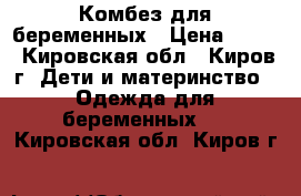 Комбез для беременных › Цена ­ 700 - Кировская обл., Киров г. Дети и материнство » Одежда для беременных   . Кировская обл.,Киров г.